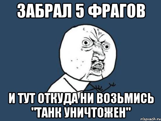 забрал 5 фрагов и тут откуда ни возьмись "танк уничтожен", Мем Ну почему