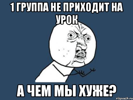 1 группа не приходит на урок а чем мы хуже?, Мем Ну почему