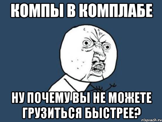 компы в комплабе ну почему вы не можете грузиться быстрее?, Мем Ну почему