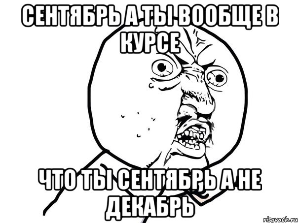 сентябрь а ты вообще в курсе что ты сентябрь а не декабрь, Мем Ну почему (белый фон)