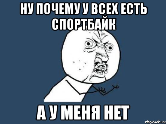 ну почему у всех есть спортбайк а у меня нет, Мем Ну почему