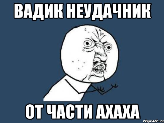 вадик неудачник от части ахаха, Мем Ну почему