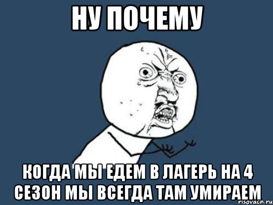 ну почему когда мы едем в лагерь на 4 сезон мы всегда там умираем, Мем Ну почему