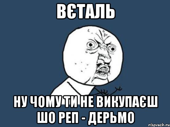 вєталь ну чому ти не викупаєш шо реп - дерьмо, Мем Ну почему