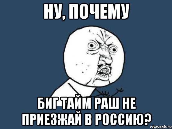 ну, почему биг тайм раш не приезжай в россию?, Мем Ну почему