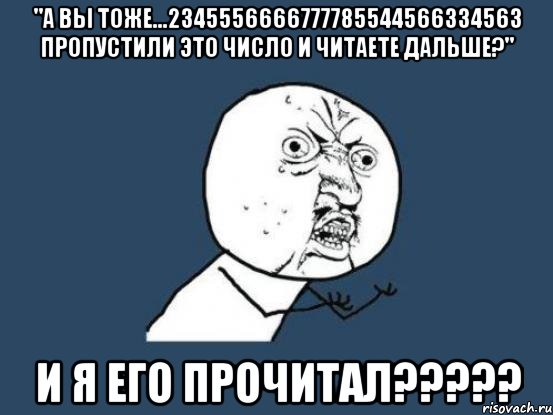 "а вы тоже...2345556666777785544566334563 пропустили это число и читаете дальше?" и я его прочитал???, Мем Ну почему