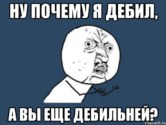 ну почему я дебил, а вы еще дебильней?, Мем Ну почему