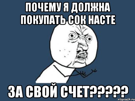 почему я должна покупать сок насте за свой счет???, Мем Ну почему