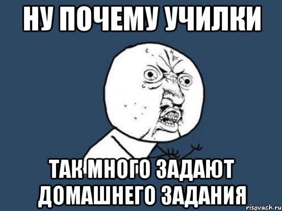 ну почему училки так много задают домашнего задания, Мем Ну почему