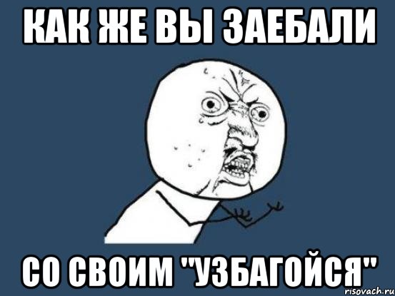 как же вы заебали со своим "узбагойся", Мем Ну почему