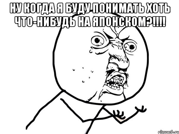 ну когда я буду понимать хоть что-нибудь на японском?!!! , Мем Ну почему (белый фон)