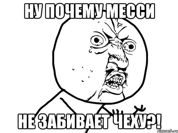 ну почему месси не забивает чеху?!, Мем Ну почему (белый фон)