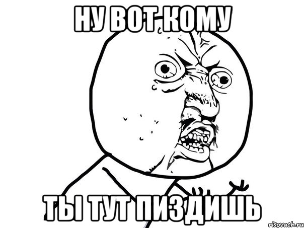 ну вот кому ты тут пиздишь, Мем Ну почему (белый фон)