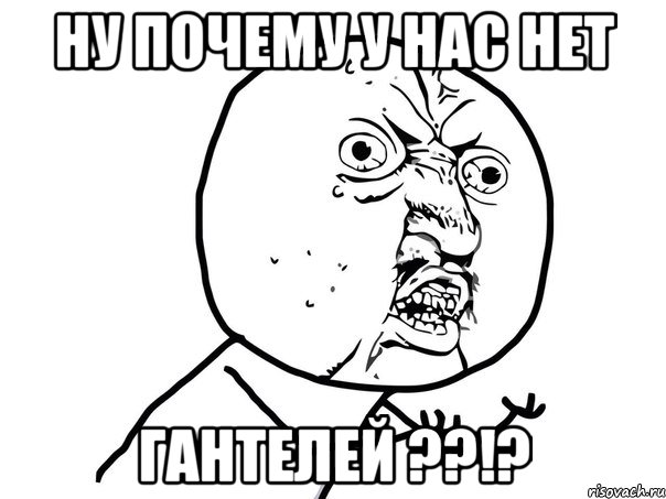 ну почему у нас нет гантелей ??!?, Мем Ну почему (белый фон)