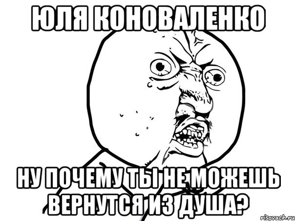 юля коноваленко ну почему ты не можешь вернутся из душа?, Мем Ну почему (белый фон)