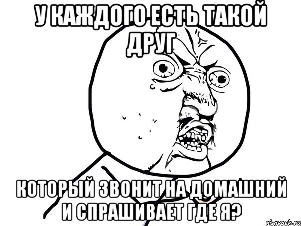 у каждого есть такой друг который звонит на домашний и спрашивает где я?, Мем Ну почему (белый фон)