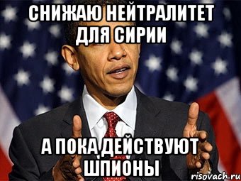снижаю нейтралитет для сирии а пока действуют шпионы
