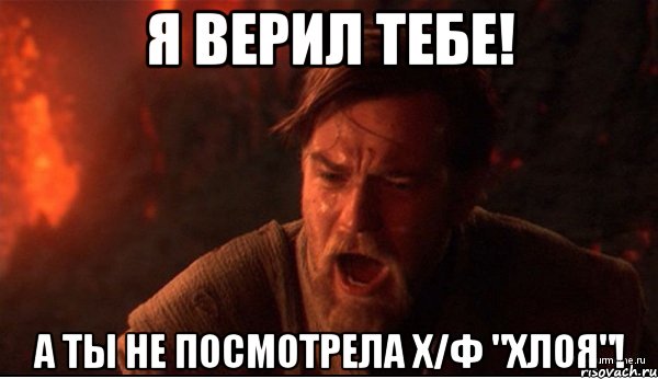 я верил тебе! а ты не посмотрела х/ф "хлоя"!, Мем ты был мне как брат