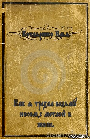 Котляренко Илья Как я трахал ведьму носом,с метлой в жопе., Комикс обложка книги