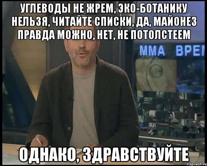 углеводы не жрем, эко-ботанику нельзя, читайте списки, да, майонез правда можно, нет, не потолстеем однако, здравствуйте, Мем Однако Здравствуйте