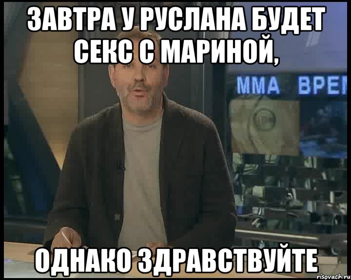 завтра у руслана будет секс с мариной, однако здравствуйте, Мем Однако Здравствуйте