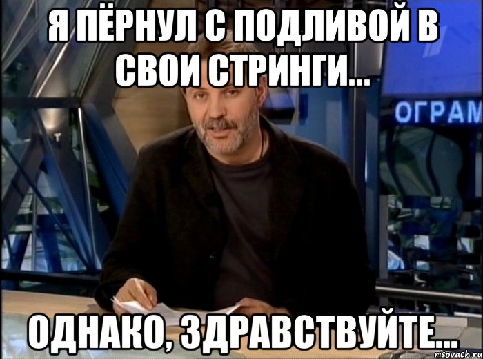 я пёрнул с подливой в свои стринги... однако, здравствуйте..., Мем Однако Здравствуйте