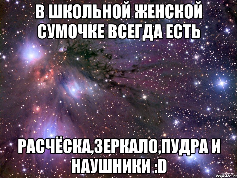 в школьной женской сумочке всегда есть расчёска,зеркало,пудра и наушники :d, Мем Космос