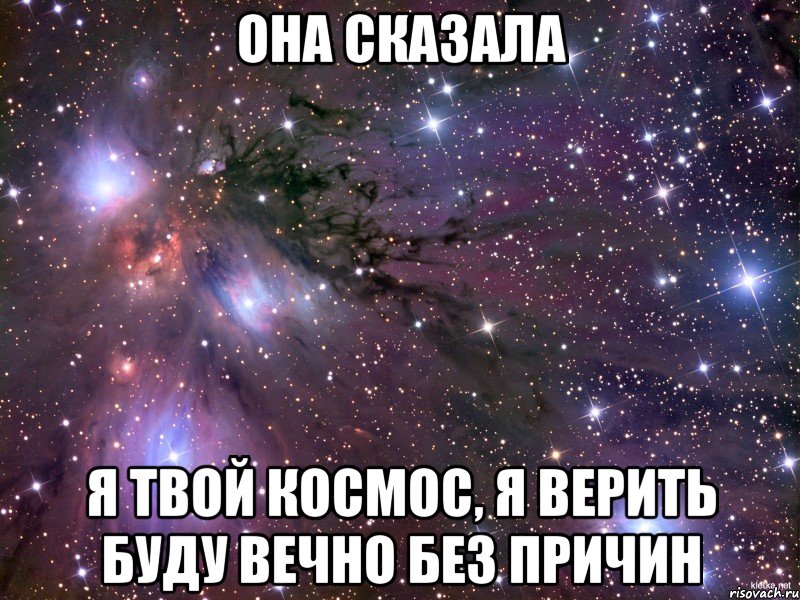 она сказала я твой космос, я верить буду вечно без причин, Мем Космос