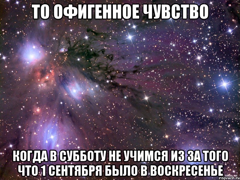 то офигенное чувство когда в субботу не учимся из за того что 1 сентября было в воскресенье, Мем Космос