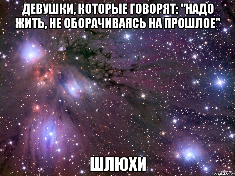 девушки, которые говорят: "надо жить, не оборачиваясь на прошлое" шлюхи, Мем Космос