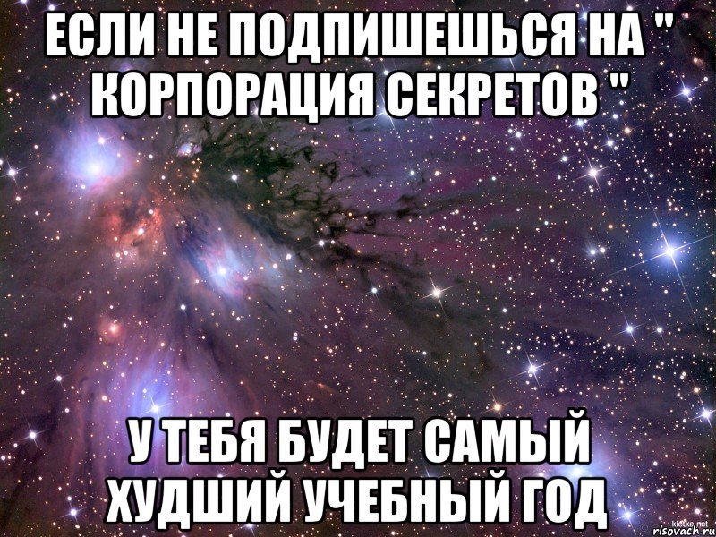 если не подпишешься на " корпорация секретов " у тебя будет самый худший учебный год, Мем Космос