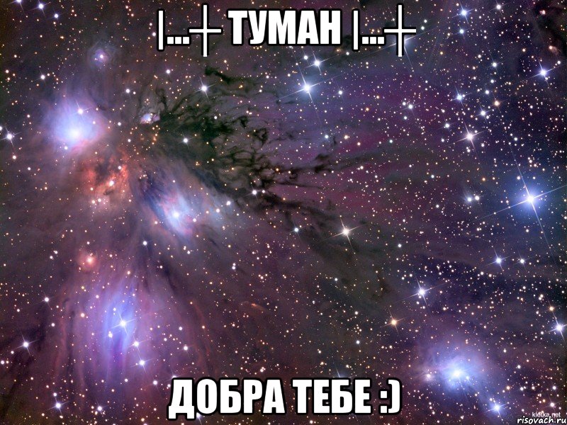 |...┼ туман |...┼ добра тебе :), Мем Космос