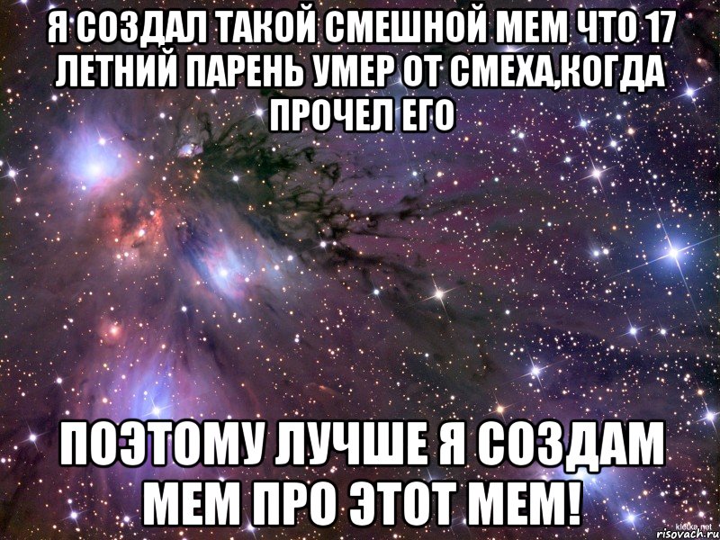 я создал такой смешной мем что 17 летний парень умер от смеха,когда прочел его поэтому лучше я создам мем про этот мем!, Мем Космос