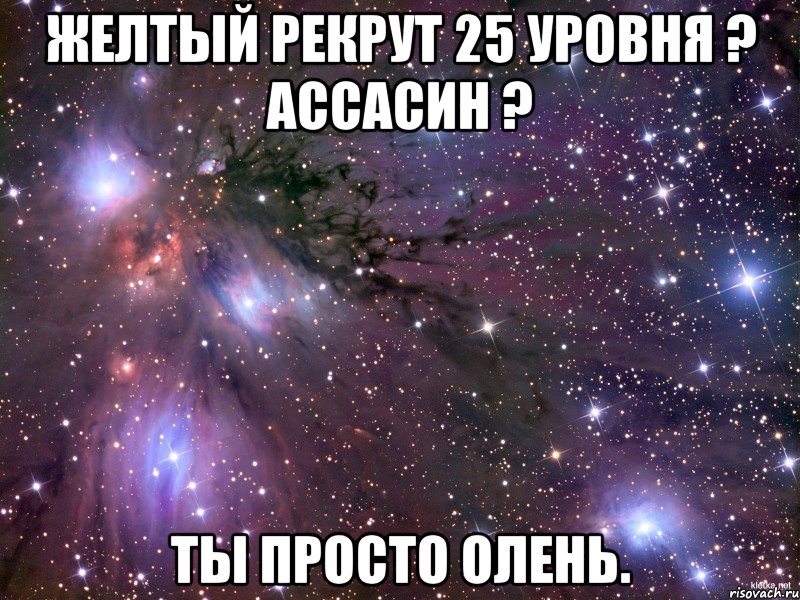 желтый рекрут 25 уровня ? ассасин ? ты просто олень., Мем Космос