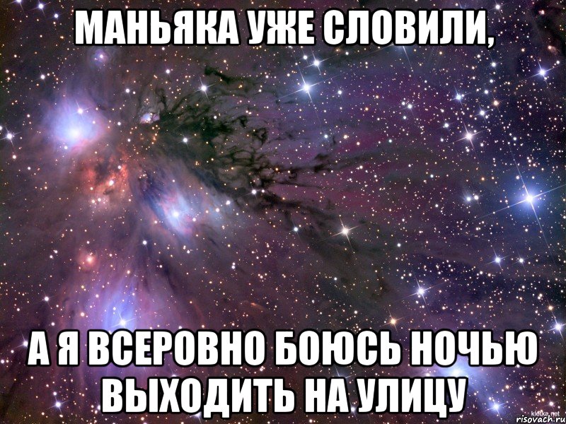 маньяка уже словили, а я всеровно боюсь ночью выходить на улицу, Мем Космос