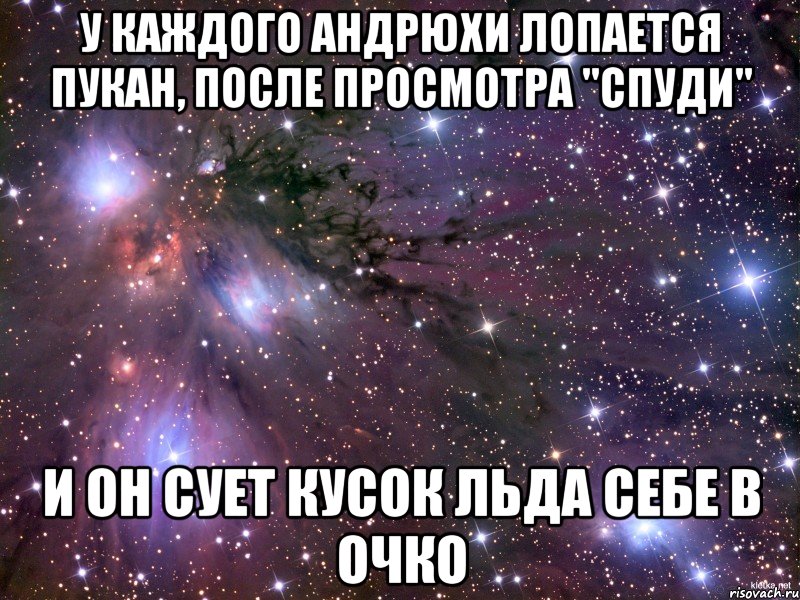 у каждого андрюхи лопается пукан, после просмотра "спуди" и он сует кусок льда себе в очко, Мем Космос