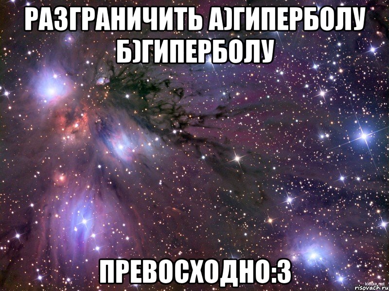 разграничить а)гиперболу б)гиперболу превосходно:з, Мем Космос