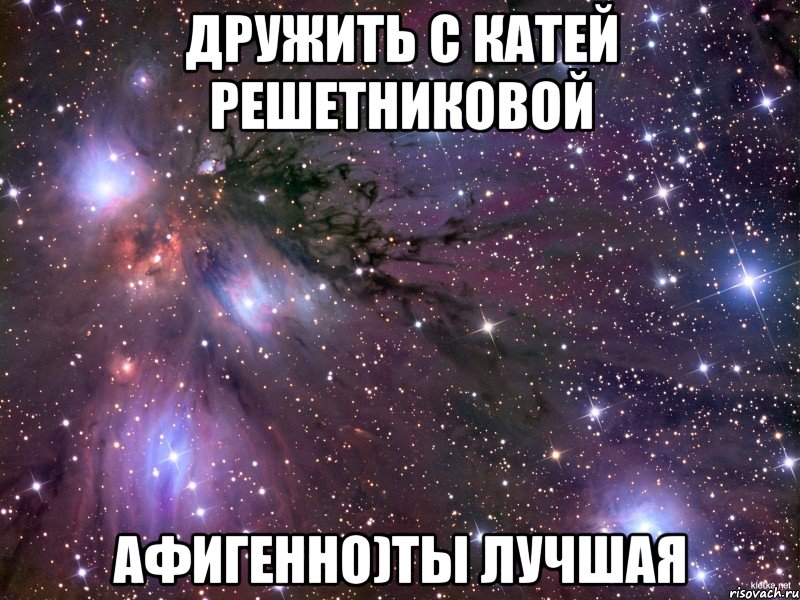 дружить с катей решетниковой афигенно)ты лучшая, Мем Космос