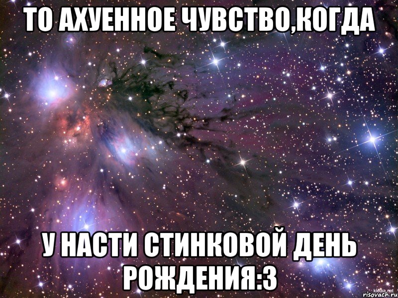 то ахуенное чувство,когда у насти стинковой день рождения:3, Мем Космос
