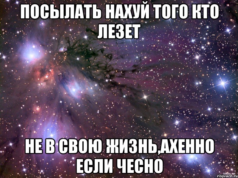 посылать нахуй того кто лезет не в свою жизнь,ахенно если чесно, Мем Космос