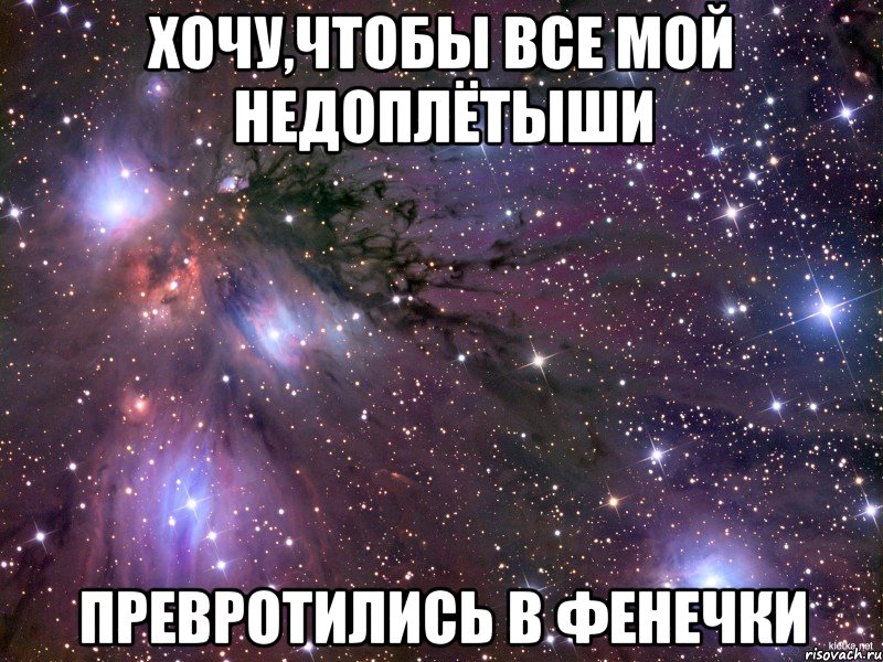 хочу,чтобы все мой недоплётыши превротились в фенечки, Мем Космос