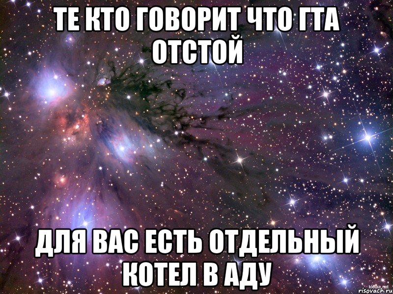 те кто говорит что гта отстой для вас есть отдельный котел в аду, Мем Космос