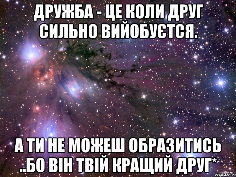 дружба - це коли друг сильно вийобуєтся. а ти не можеш образитись ..бо він твій кращий друг*, Мем Космос