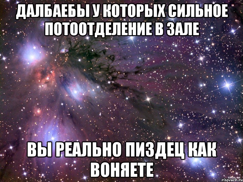 далбаебы у которых сильное потоотделение в зале вы реально пиздец как воняете, Мем Космос