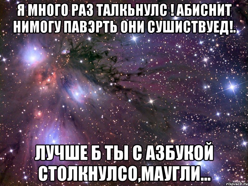 я много раз талкьнулс ! абиснит нимогу павэрть они сушиствуед!. лучше б ты с азбукой столкнулсо,маугли..., Мем Космос