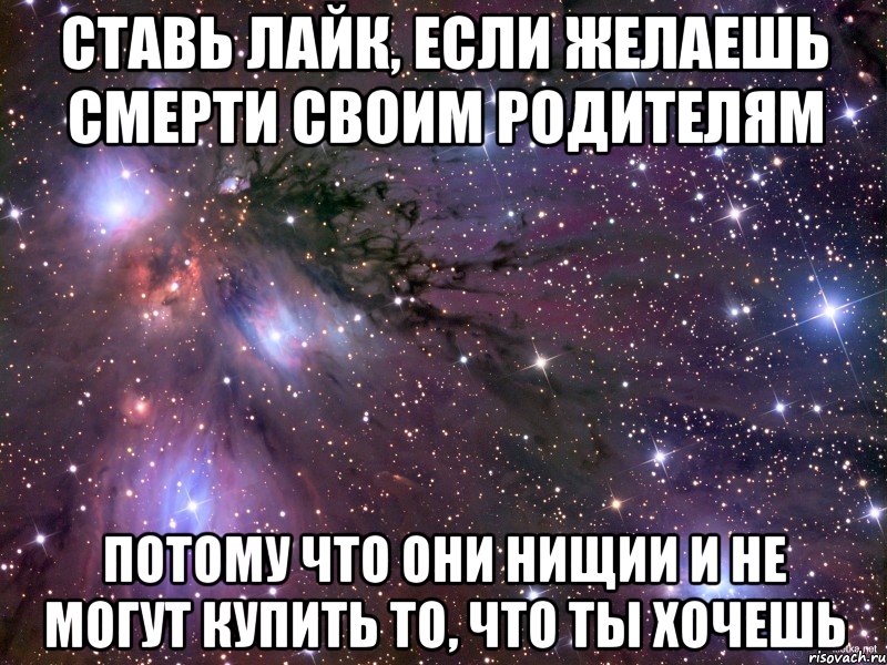 ставь лайк, если желаешь смерти своим родителям потому что они нищии и не могут купить то, что ты хочешь, Мем Космос