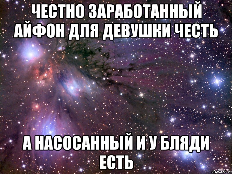 честно заработанный айфон для девушки честь а насосанный и у бляди есть, Мем Космос