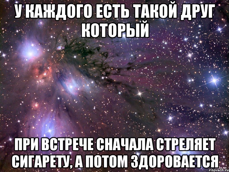 у каждого есть такой друг который при встрече сначала стреляет сигарету, а потом здоровается, Мем Космос