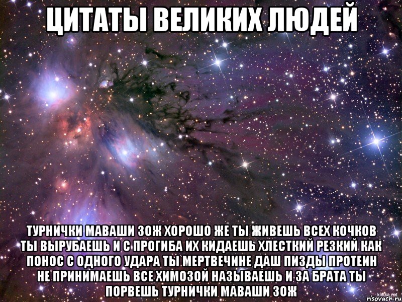 цитаты великих людей турнички маваши зож хорошо же ты живешь всех кочков ты вырубаешь и с прогиба их кидаешь хлесткий резкий как понос с одного удара ты мертвечине даш пизды протеин не принимаешь все химозой называешь и за брата ты порвешь турнички маваши зож, Мем Космос