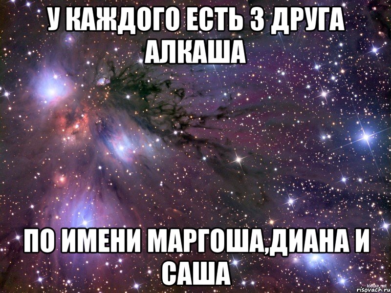 у каждого есть 3 друга алкаша по имени маргоша,диана и саша, Мем Космос